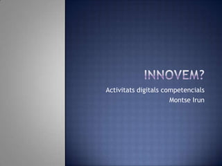 Activitats digitals competencials
                      Montse Irun
 
