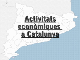 ActivitatsActivitats
econòmiqueseconòmiques
a Catalunyaa Catalunya
 