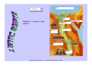 EXERCICI 1. Completa el mapa
d'Egipte:




        Maria Jesús Monter Domec   Aprenem Ciències Socials (1 ESO)
 