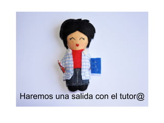 Haremos una salida con el tutor@ 