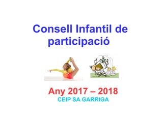 Consell Infantil de
participació
Any 2017 – 2018
CEIP SA GARRIGA
 