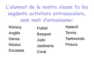 L’alumnat de la nostra classe fa les
següents activitats extraescolars,
amb molt d’entusiasme:
Rítmica
Anglès
Dansa
Música...