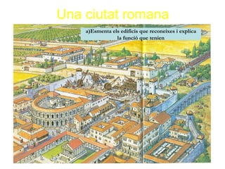 Una ciutat romana a)Esmenta els edificis que reconeixes i explica la funció que tenien 