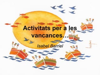 Activitats per a les
  vancances…
     Isabel Barriel
 