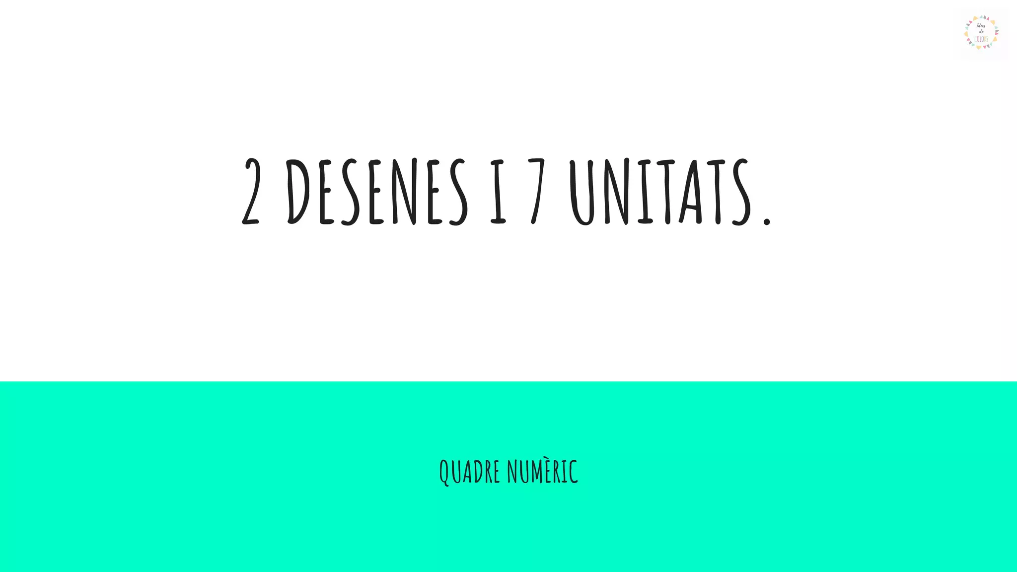 2 DESENES I 7 UNITATS.
QUADRE NUMÈRIC
 