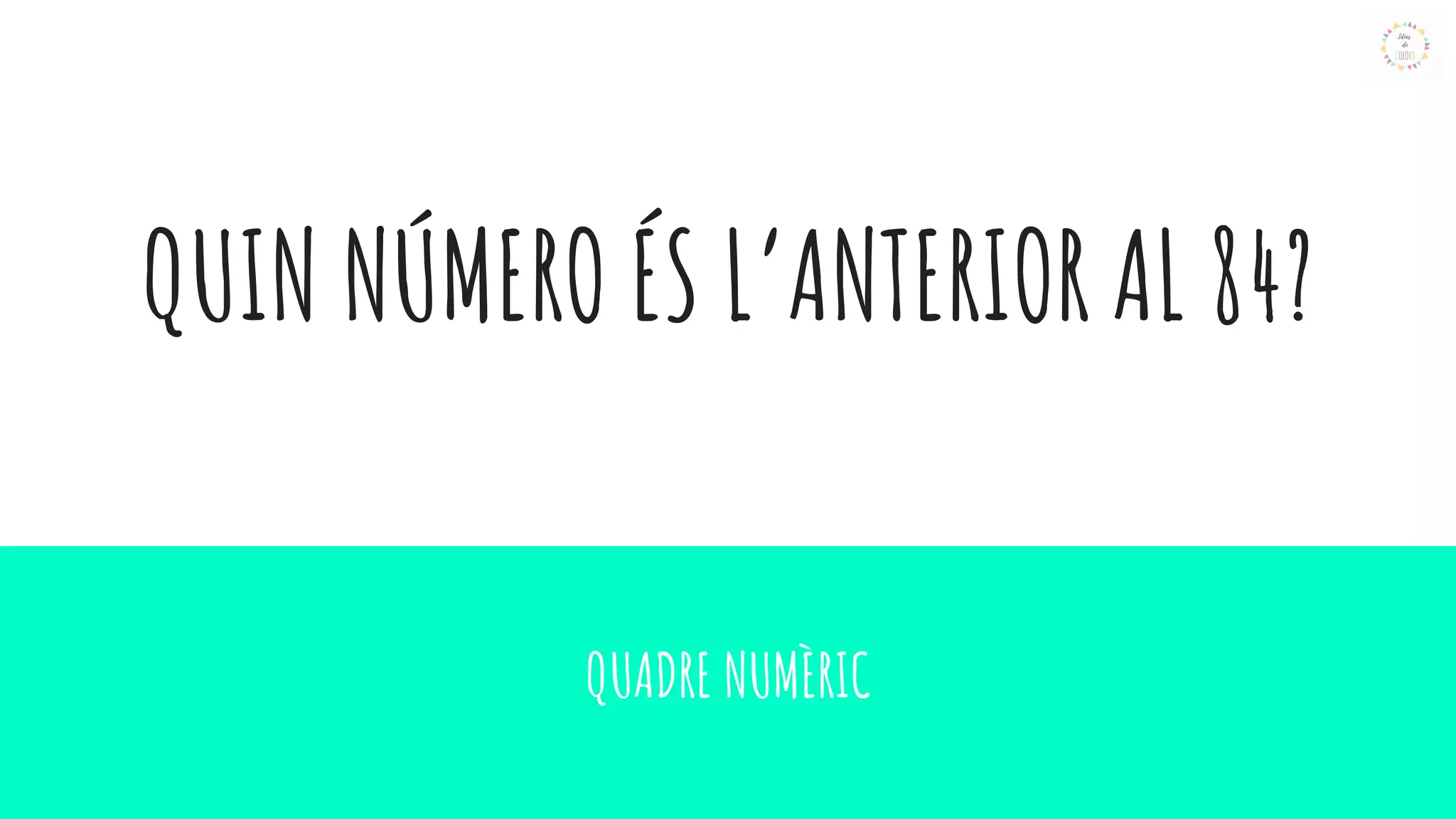 QUIN NÚMERO ÉS L’ANTERIOR AL 84?
QUADRE NUMÈRIC
 