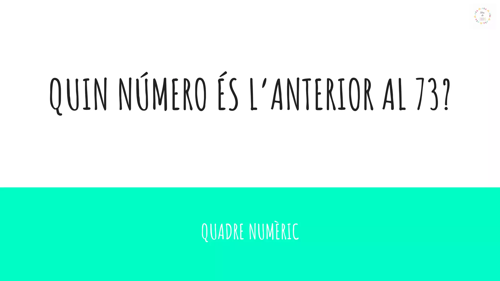 QUIN NÚMERO ÉS L’ANTERIOR AL 73?
QUADRE NUMÈRIC
 