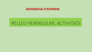 RELLEU PENINSULAR. ACTIVITATS
GEOGRAFIA D’ESPANYA
 