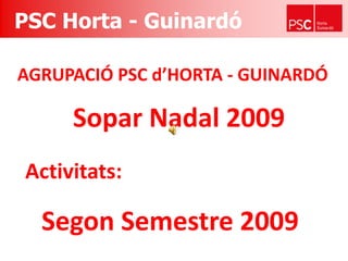 PSC Horta - Guinardó AGRUPACIÓ PSC d’HORTA - GUINARDÓ Sopar Nadal 2009 Activitats: Segon Semestre 2009 