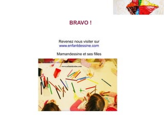 Revenez nous visiter sur
www.enfantdessine.com
Mamandessine et ses filles
BRAVO !
 