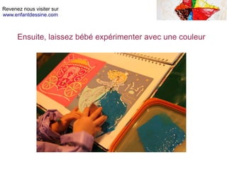Revenez nous visiter sur
www.enfantdessine.com
Ensuite, laissez bébé expérimenter avec une couleur
 