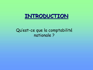 INTRODUCTION
Qu’est-ce que la comptabilité
nationale ?
 