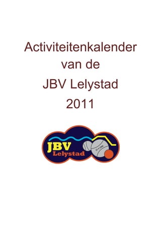 Activiteitenkalender
           van de
       JBV Lelystad
           2011




               
               
 
 