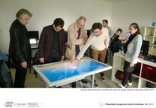 Visite de Michel Michenko, président de l’école de design nantes au laboratoire READi 2013 
/ Présentation programme culture numérique– Dec. 2013 
 