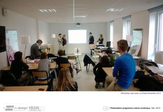 Workshop Labo avec La Poste Novembre 2013 
/ Présentation programme culture numérique– Dec. 2013 
 