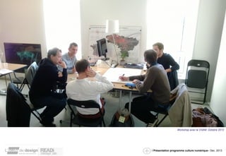 Workshop avec le CNAM Octobre 2013 
/ Présentation programme culture numérique– Dec. 2013 
 