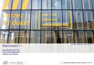 / Présentation programme culture numérique– Dec. 2013 
État d’esprit ? – 
Voir au-delà du P.F.E 
Vivre une expérience 
Cultiver son réseau 
Entrée Bibliothèque Nationale Novembre 2013 
 