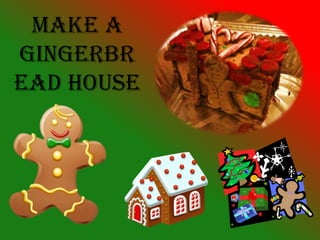 Make A
Gingerbr
ead House
 