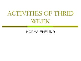 ACTIVITIES OF THRID WEEK NORMA EMELIND 