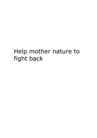 Help mother nature to
fight back
 