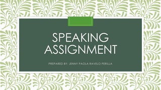 SPEAKING 
ASSIGNMENT 
PREPARED BY: JENNY PAOLA RAVELO PERILLA 
 