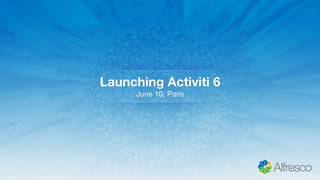 Launching Activiti 6
June 10, Paris
 