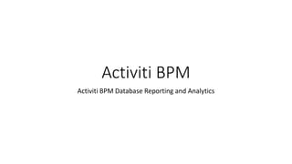 Activiti BPM
Activiti BPM Database Reporting and Analytics
 