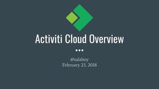 Activiti Cloud Overview
@salaboy
February 23, 2018
 