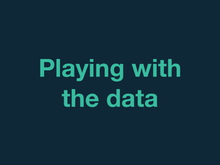 Playing with
the data
 