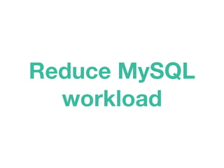 Reduce MySQL
workload
 