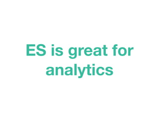 ES is great for
analytics
 