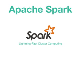 Apache Spark
Lightning-Fast Cluster Computing
 