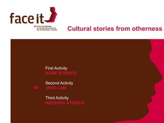 Cultural stories from otherness First Activity  NAME STORIES Second Activity WHO I AM Third Activity WEDDING STORIES 