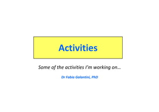 Activities
Some of the activities I’m working on…
Dr Fabia Galantini, PhD
 