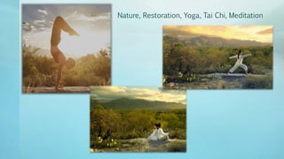 Nature, Restoration, Yoga, Tai Chi, Meditation
 