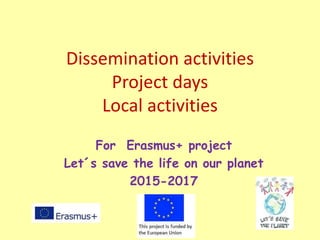 Dissemination activities
Project days
Local activities
For Erasmus+ project
Let´s save the life on our planet
2015-2017