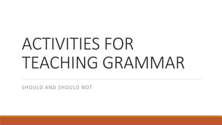 ACTIVITIES FOR
TEACHING GRAMMAR
SHOULD AND SHOULD NOT
 