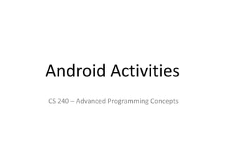 Android Activities
CS 240 – Advanced Programming Concepts
 
