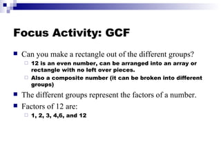 Focus Activity: GCF <ul><li>Can you make a rectangle out of the different groups? </li></ul><ul><ul><li>12 is an even numb...