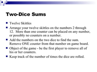 Two-Dice Sums <ul><li>Twelve Skittles </li></ul><ul><li>Arrange your twelve skittles on the numbers 2 through 12.  More th...