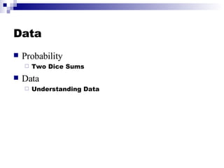 Data <ul><li>Probability </li></ul><ul><ul><li>Two Dice Sums </li></ul></ul><ul><li>Data </li></ul><ul><ul><li>Understandi...