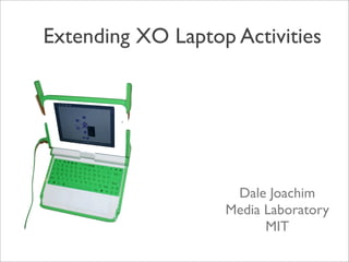 Extending XO Laptop Activities




                    Dale Joachim
                   Media Laboratory
                         MIT
 