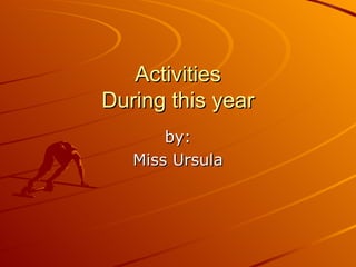 Activities During this year by: Miss Ursula 