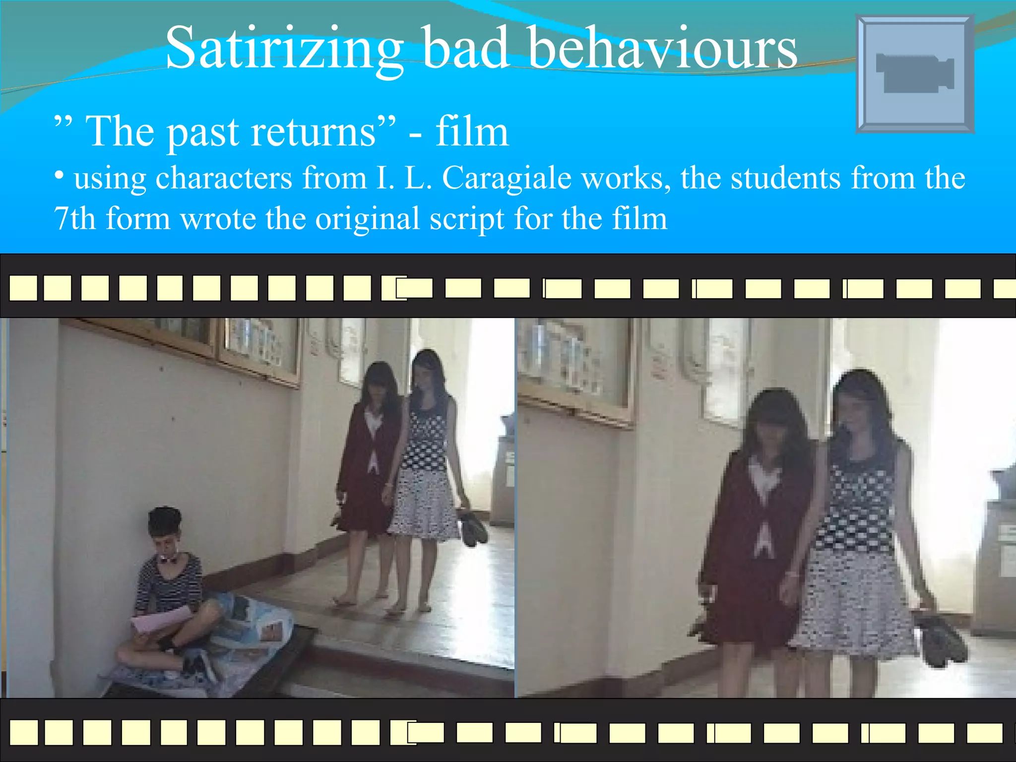 Satirizing bad behaviours ”  The past returns ”  - film using characters from I. L. Caragiale works, the students from the 7th form wrote the original script for the film 