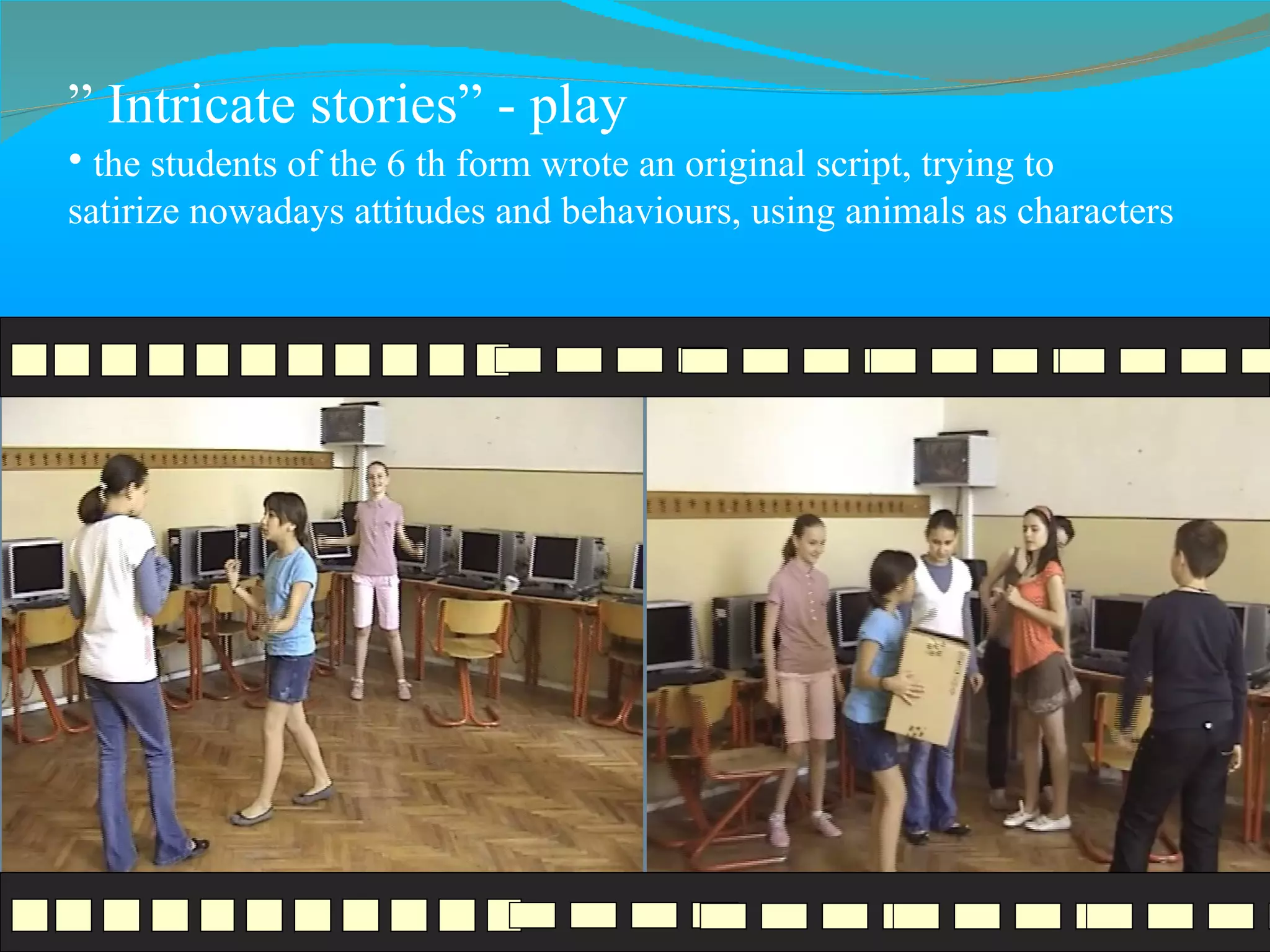 ”  Intricate stories ”  - play the students of the 6 th form wrote an original script, trying to  satirize nowadays attitudes and behaviours, using animals as characters  