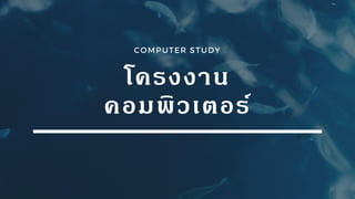 COMPUTER STUDY
โครงงาน
คอมพิวเตอร์
 