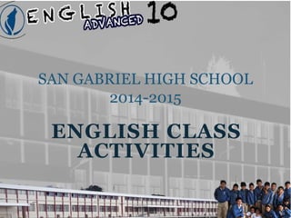 SAN GABRIEL HIGH SCHOOL 
2014-2015 
ENGLISH CLASS 
ACTIVITIES 
 