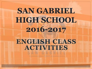 ENGLISH CLASS
ACTIVITIES
SAN GABRIEL
HIGH SCHOOL
2016-2017