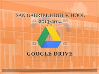 SAN GABRIEL HIGH SCHOOL
2013-2014
GOOGLE DRIVE