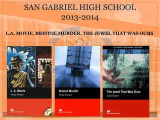 SAN GABRIEL HIGH SCHOOL
2013-2014
L.A. MOVIE, BRISTOL MURDER, THE JEWEL THAT WAS OURS